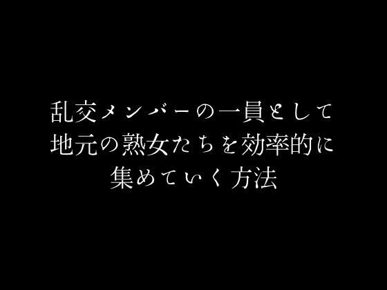 乱交メンバーの一員として地元の熟女たちを効率的に集めていく方法1